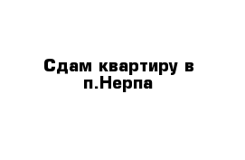 Сдам квартиру в п.Нерпа